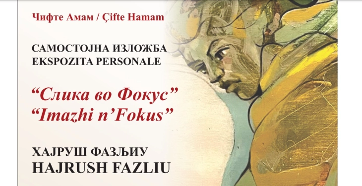 „Слика во Фокус“ -  самостојна изложба на Хајруш Фазлиу во Чифте амам