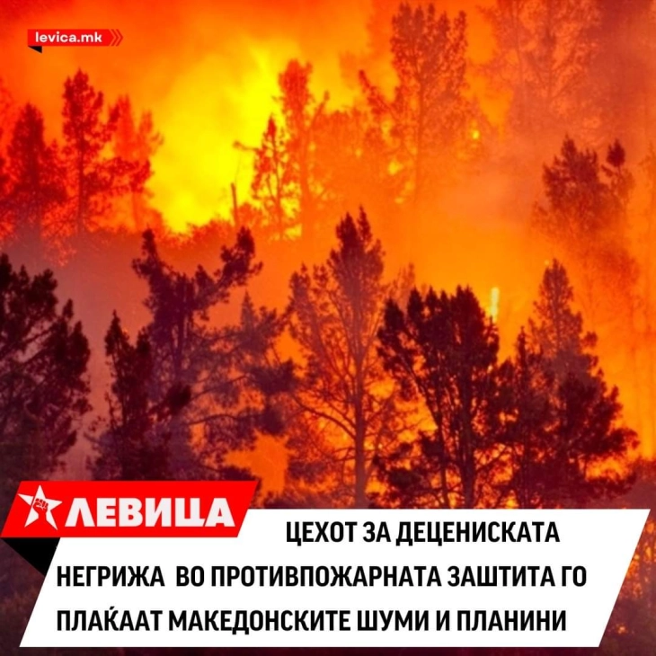 Левица: Цехот за децениската негрижа во противпожарната заштита го плаќаат македонските шуми и планини