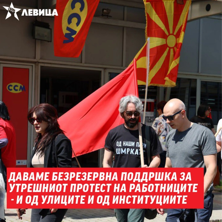 Левица: Безрезервна поддршка за протестот на работниците и барањата на ССМ за покачување на платите